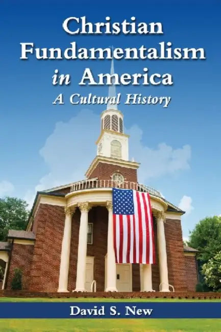 Christian Fundamentalism in America: A Cultural History by David S. New