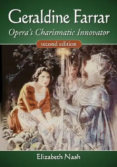 Geraldine Farrar: Opera's Charismatic Innovator, 2d ed. by Elizabeth Nash