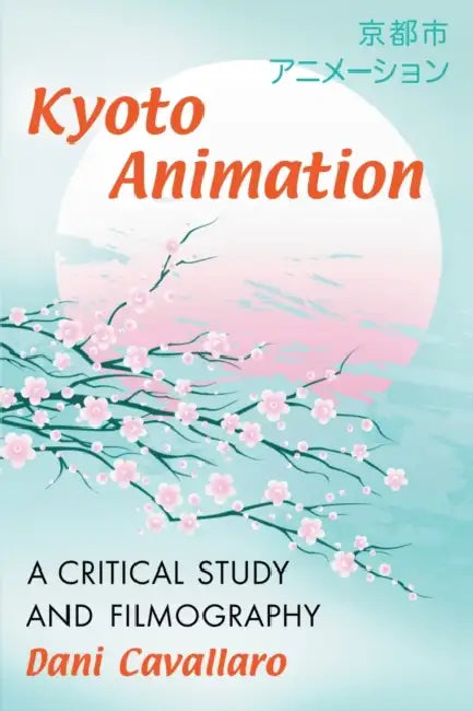 Kyoto Animation: A Critical Study and Filmography by Dani Cavallaro