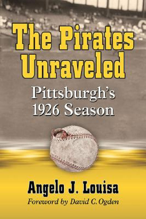 The Pirates Unraveled: Pittsburgh's 1926 Season by Angelo J. Louisa