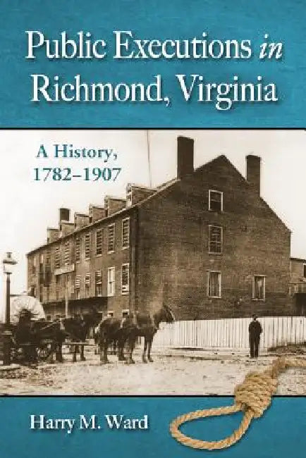 Public Executions in Richmond, Virginia: A History, 1782-1907 by Harry M. Ward