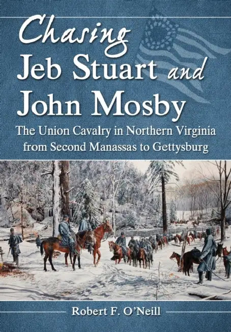 Chasing Jeb Stuart and John Mosby: The Union Cavalry in Northern Virginia from Second Manassas to Gettysburg by Robert F. O'Neill