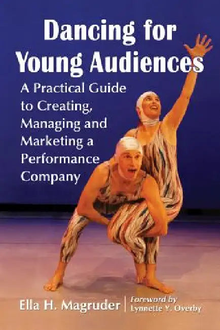 Dancing for Young Audiences: A Practical Guide to Creating, Managing and Marketing a Performance Company by Ella H. Magruder