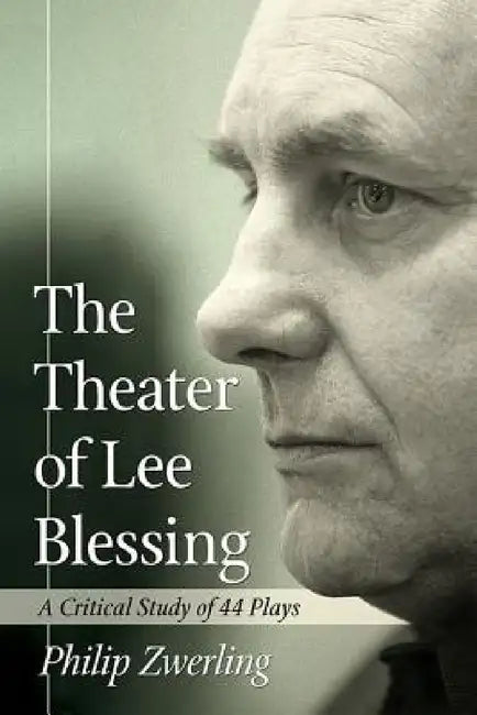 The Theater of Lee Blessing: A Critical Study of 44 Plays by Philip Zwerling
