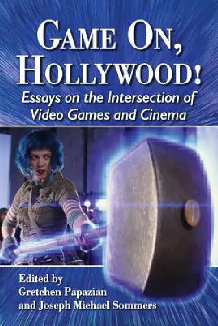 Game On, Hollywood!: Essays on the Intersection of Video Games and Cinema by Gretchen Papazian, Joseph Michael Sommers