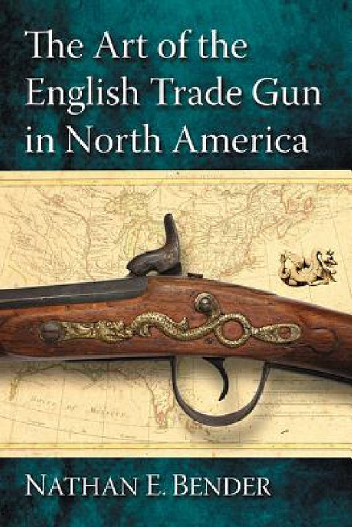 The Art of the English Trade Gun in North America by Nathan E. Bender