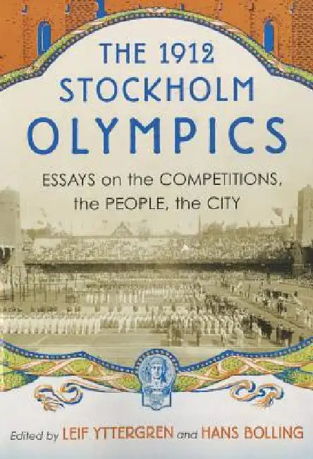 The 1912 Stockholm Olympics: Essays on the Competitions, the People, the City by Leif Yttergren, Hans Bolling