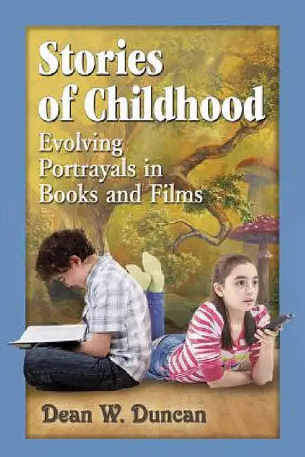 Stories of Childhood: Evolving Portrayals in Books and Films by Dean W. Duncan