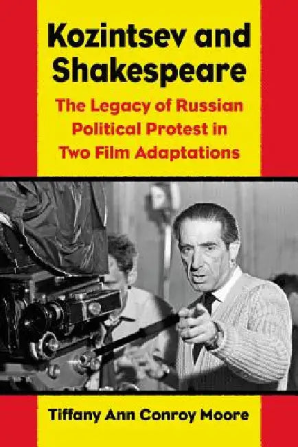 Kozintsev's Shakespeare Films: Russian Political Protest in Hamlet and King Lear by Tiffany Ann Conroy Moore