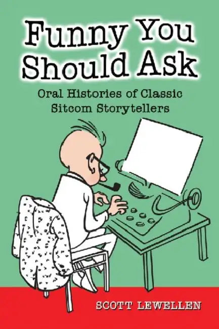 Funny You Should Ask: Oral Histories of Classic Sitcom Storytellers by Scott Lewellen
