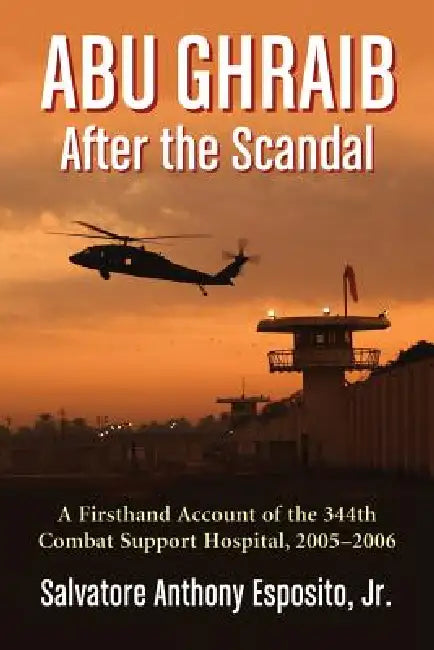 Abu Ghraib After the Scandal: A Firsthand Account of the 344th Combat Support Hospital, 2005-2006 by Salvatore Anthony Esposito