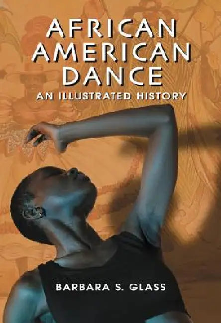 African American Dance: An Illustrated History by Barbara S. Glass