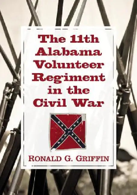 The 11th Alabama Volunteer Regiment in the Civil War by Ronald G. Griffin