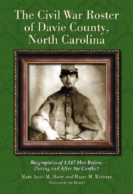 The Civil War Roster of Davie County, North Carolina: Biographies of 1,147 Men Before, During and After the Conflict by Mary Alice M. Hasty, Hazel M. Winfree