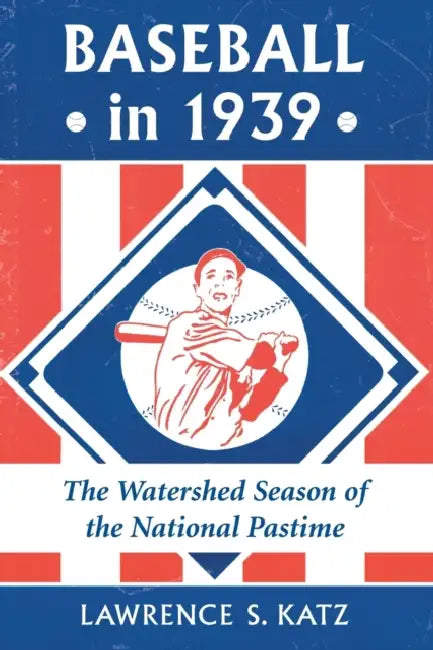Baseball in 1939: The Watershed Season of the National Pastime by Lawrence S. Katz