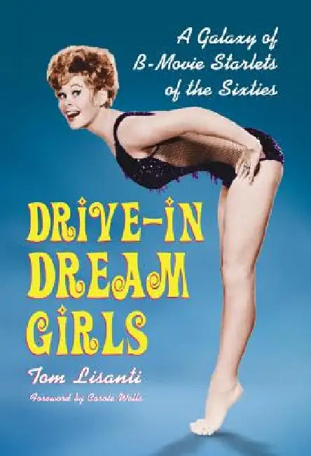 Drive-in Dream Girls: A Galaxy of B-Movie Starlets of the Sixties by Tom Lisanti