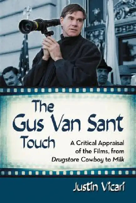 The Gus Van Sant Touch: A Thematic Study--Drugstore Cowboy, Milk and Beyond by Justin Vicari