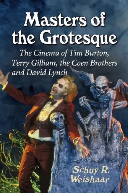 Masters of the Grotesque: The Cinema of Tim Burton, Terry Gilliam, the Coen Brothers and David Lynch by Schuy R. Weishaar