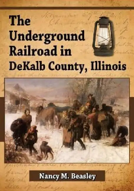 The Underground Railroad in DeKalb County, Illinois by Nancy M. Beasley