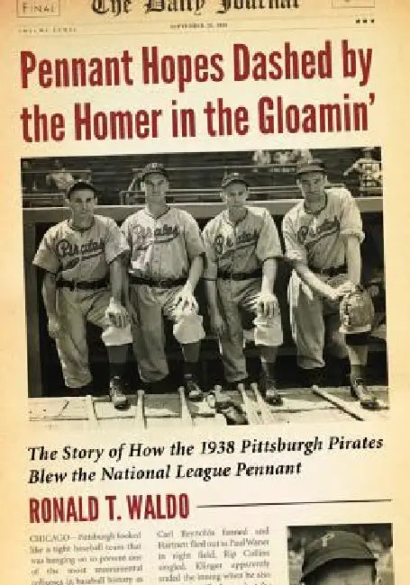 Pennant Hopes Dashed by the Homer in the Gloamin': The Story of How the 1938 Pittsburgh Pirates Blew the National League Pennant by Ronald T. Waldo