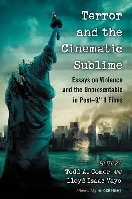 Terror and the Cinematic Sublime: Essays on Violence and the Unpresentable in Post-9/11 Films by Todd A. Comer, Lloyd Isaac Vayo