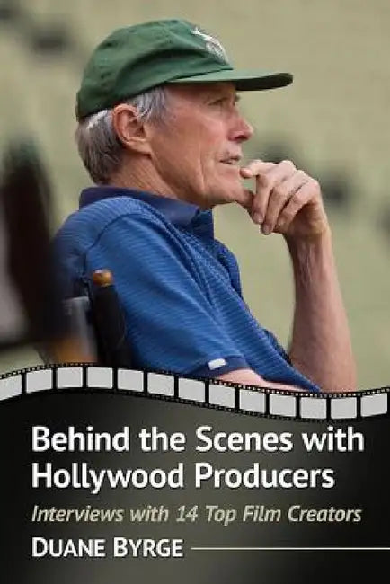 Behind the Scenes with Hollywood Producers: Interviews with 14 Top Film Creators by Duane Byrge