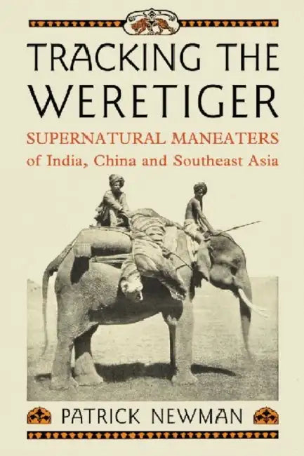 Tracking the Weretiger: Supernatural Man-Eaters of India, China and Southeast Asia by Patrick Newman