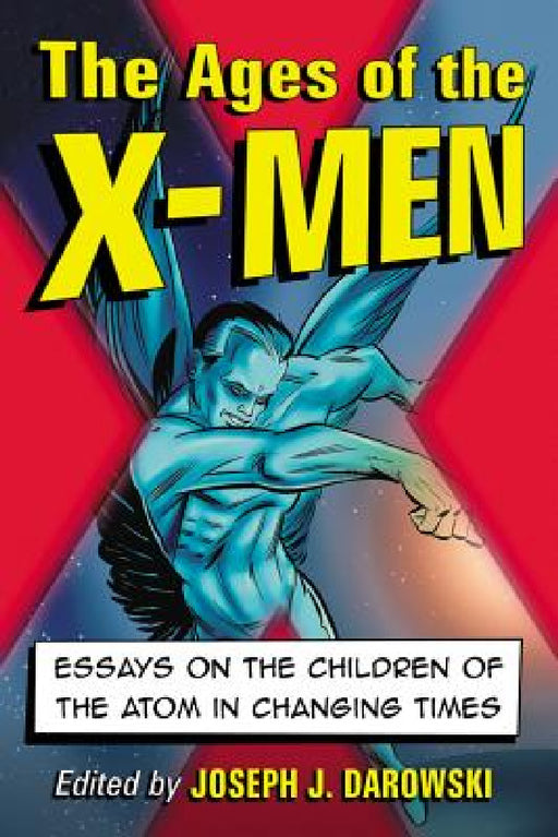 The Ages of the X-Men: Essays on the Children of the Atom in Changing Times by Joseph J. Darowski