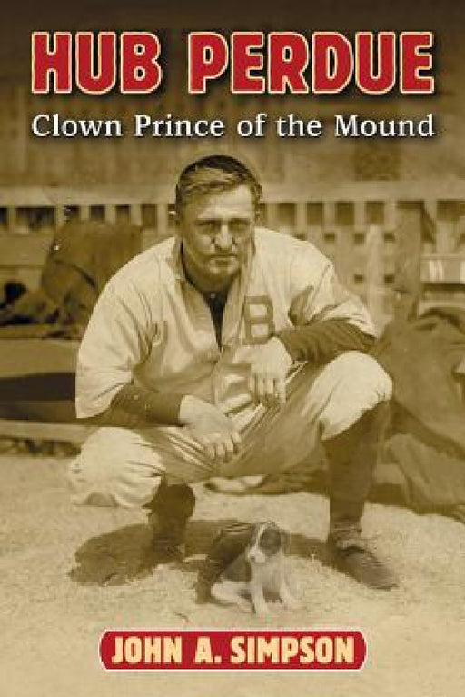 Hub Perdue: Clown Prince of the Mound by John A. Simpson