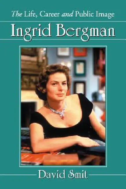 Ingrid Bergman: The Life, Career and Public Image by David Smit