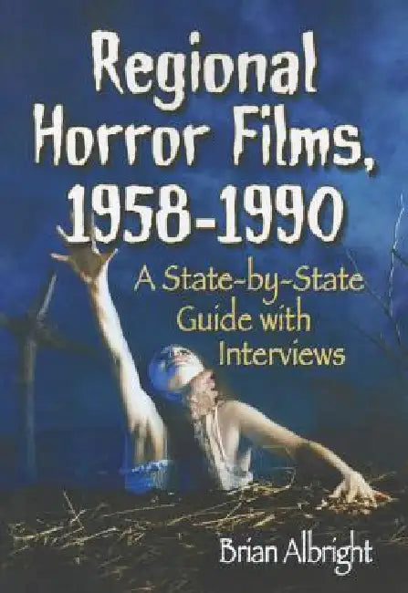 Regional Horror Films, 1958-1990: A State-by-State Guide with Interviews by Brian Albright