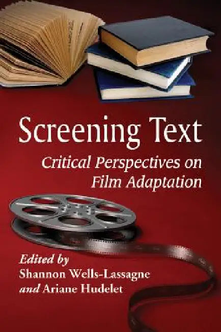 Screening Text: Critical Perspectives on Film Adaptation by Shannon Wells-Lassagne, Ariane Hudelet