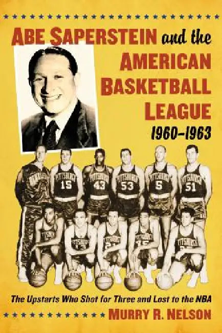 Abe Saperstein and the American Basketball League, 1960-1963: The Upstarts Who Shot for Three and Lost to the NBA by Murry R. Nelson
