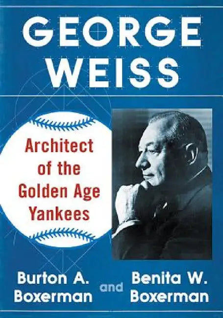 George Weiss: Architect of the Golden Age Yankees by Burton A. Boxerman, Benita W. Boxerman