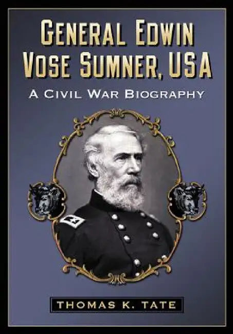 General Edwin Vose Sumner, USA: A Civil War Biography by Thomas K. Tate