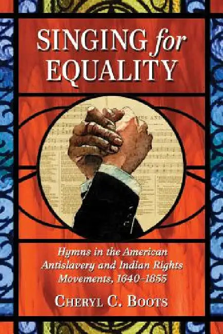 Singing for Equality: Hymns in the American Antislavery and Indian Rights Movements, 1640-1855 by Cheryl C. Boots
