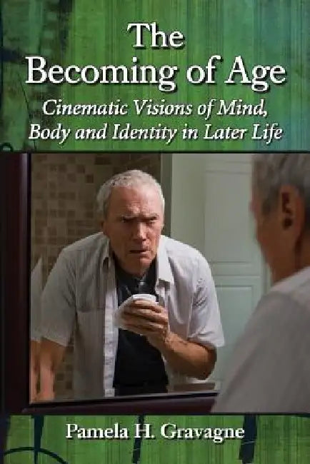 The Becoming of Age: Cinematic Visions of Mind, Body and Identity in Later Life by Pamela H. Gravagne