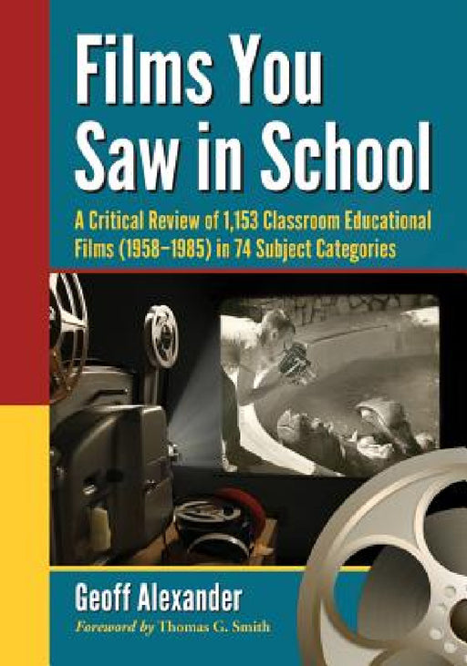Films You Saw in School: A Critical Review of 1,153 Classroom Educational Films (1958-1985) in 74 Subject Categories by Geoff Alexander