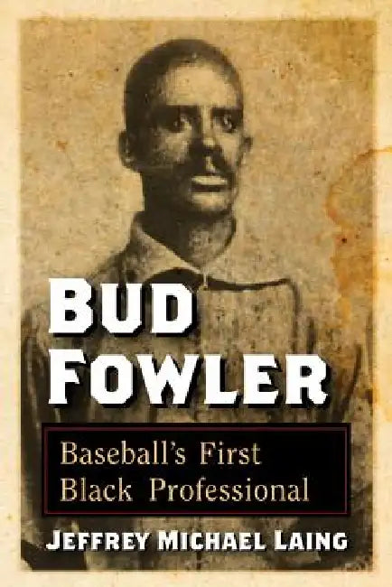 Bud Fowler: Baseball's First Black Professional by Jeffrey Michael Laing
