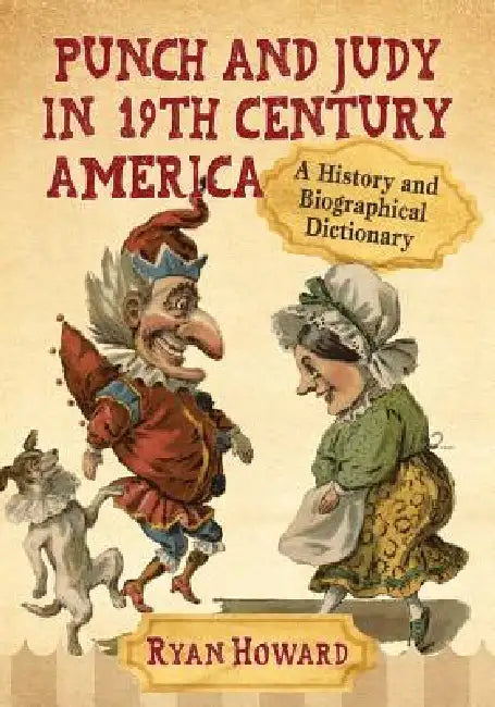 Punch and Judy in 19th Century America: A History and Biographical Dictionary by Ryan Howard