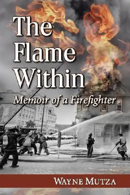 The Flame Within: Memoir of a Firefighter by Wayne Mutza