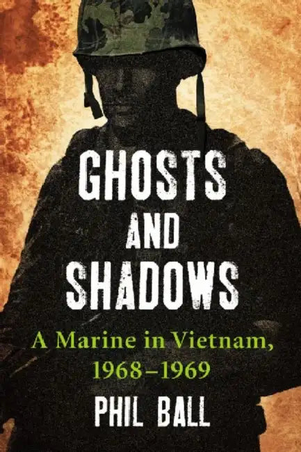 Ghosts and Shadows: A Marine in Vietnam, 1968-1969 by Phil Ball