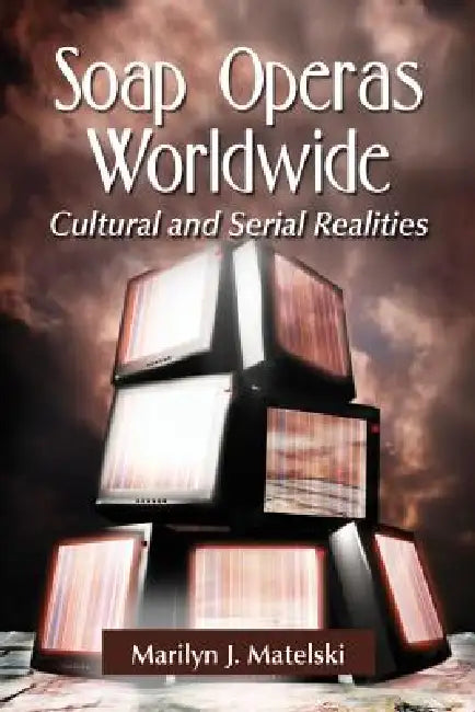Soap Operas Worldwide: Cultural and Serial Realities by Marilyn J. Matelski