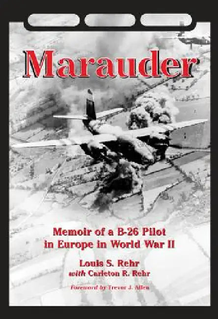 Marauder: Memoir of a B-26 Pilot in Europe in World War II by Louis S. Rehr, Carleton R. Rehr