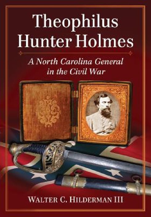 Theophilus Hunter Holmes: A North Carolina General in the Civil War by Walter C. Hilderman
