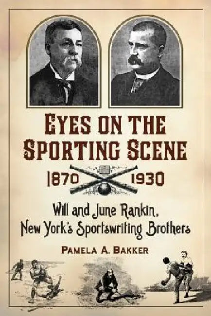 Eyes on the Sporting Scene, 1870-1930: Will and June Rankin, New York's Sportswriting Brothers by Pamela A. Bakker