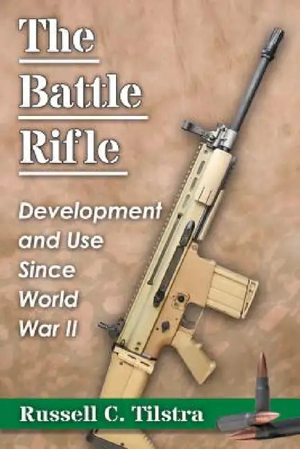The Battle Rifle: Development and Use Since World War II by Russell C. Tilstra