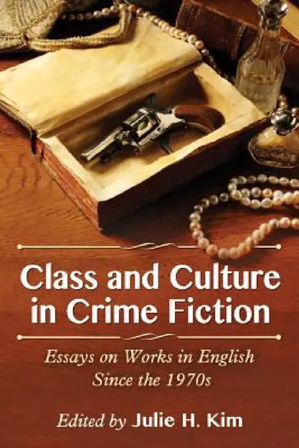 Class and Culture in Crime Fiction: Essays on Works in English Since the 1970s by Julie H. Kim