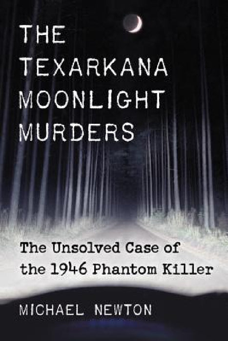 The Texarkana Moonlight Murders: The Unsolved Case of the 1946 Phantom Killer by Michael Newton