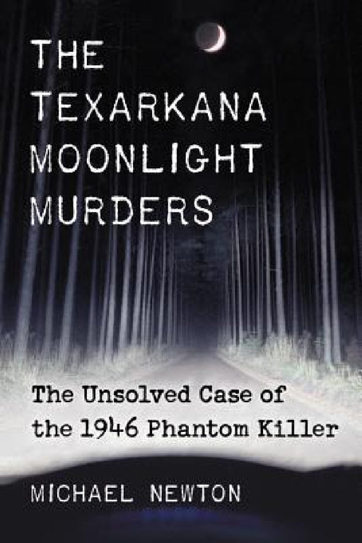 The Texarkana Moonlight Murders: The Unsolved Case of the 1946 Phantom Killer by Michael Newton